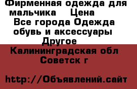 Фирменная одежда для мальчика  › Цена ­ 500 - Все города Одежда, обувь и аксессуары » Другое   . Калининградская обл.,Советск г.